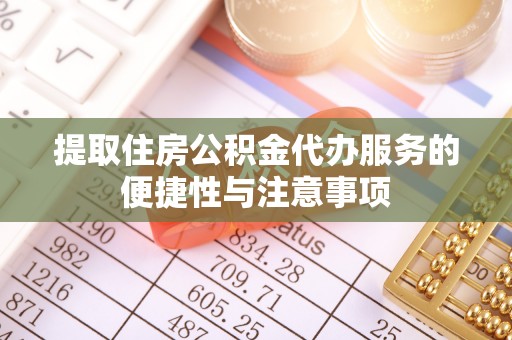 峰峰矿区提取住房公积金代办服务的便捷性与注意事项