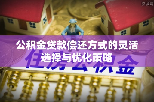 峰峰矿区公积金贷款偿还方式的灵活选择与优化策略