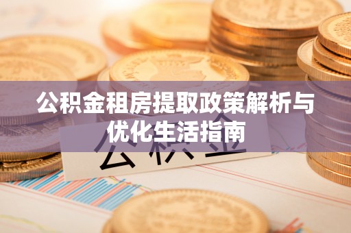 峰峰矿区公积金租房提取政策解析与优化生活指南