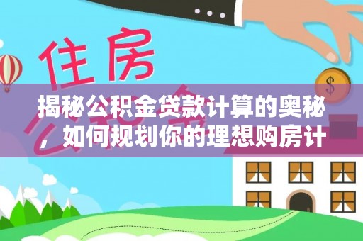 峰峰矿区揭秘公积金贷款计算的奥秘，如何规划你的理想购房计划