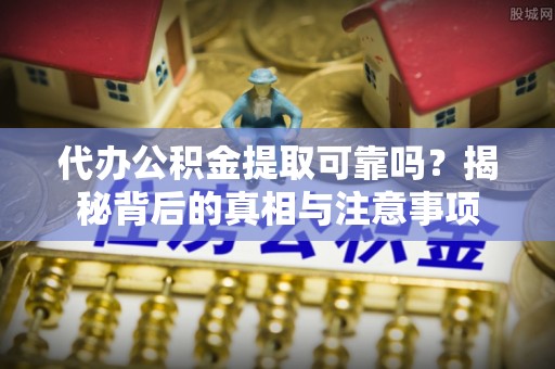 峰峰矿区代办公积金提取可靠吗？揭秘背后的真相与注意事项