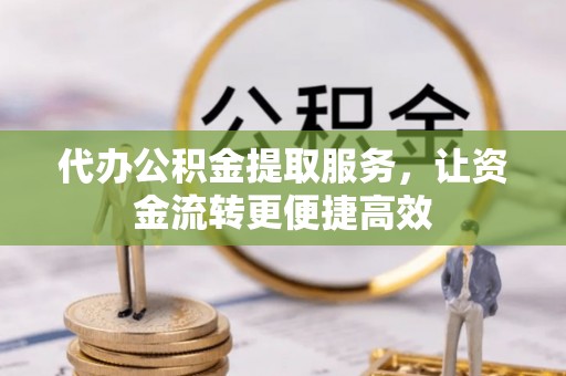 峰峰矿区代办公积金提取服务，让资金流转更便捷高效