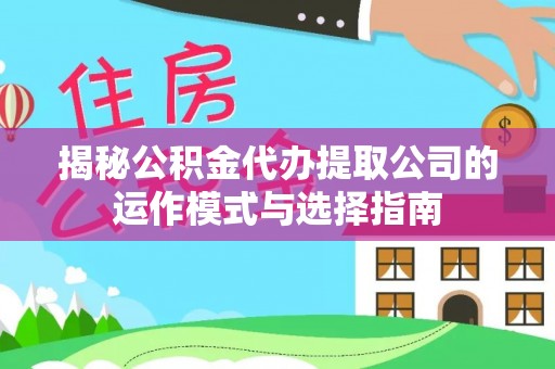 峰峰矿区揭秘公积金代办提取公司的运作模式与选择指南