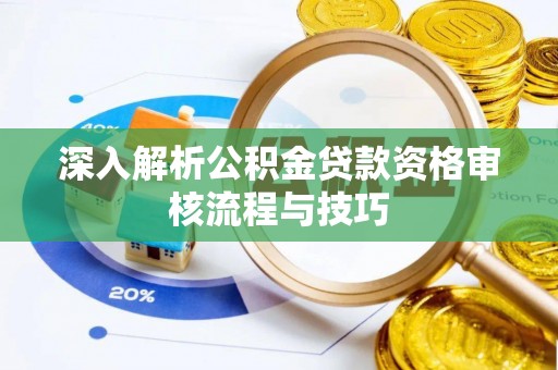 峰峰矿区深入解析公积金贷款资格审核流程与技巧
