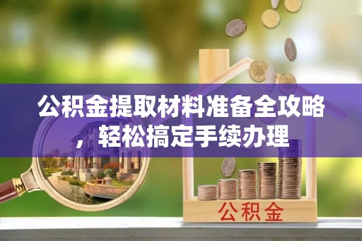 峰峰矿区公积金提取材料准备全攻略，轻松搞定手续办理