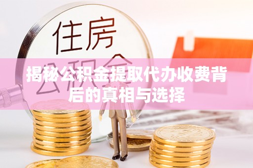 峰峰矿区揭秘公积金提取代办收费背后的真相与选择