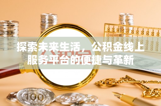 峰峰矿区探索未来生活，公积金线上服务平台的便捷与革新