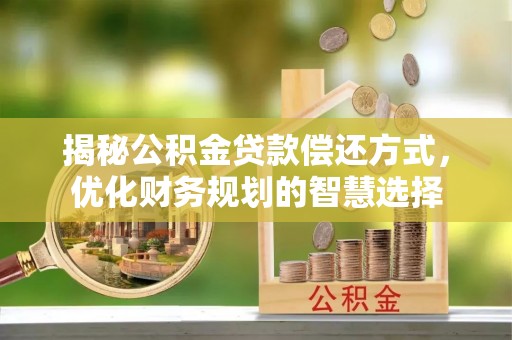 峰峰矿区揭秘公积金贷款偿还方式，优化财务规划的智慧选择