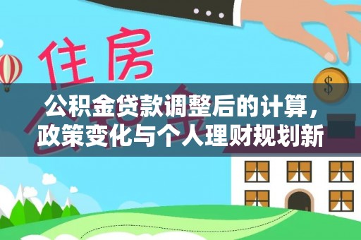 峰峰矿区公积金贷款调整后的计算，政策变化与个人理财规划新方向