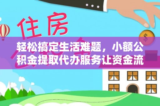 峰峰矿区轻松搞定生活难题，小额公积金提取代办服务让资金流转更便捷