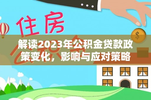 峰峰矿区解读2023年公积金贷款政策变化，影响与应对策略