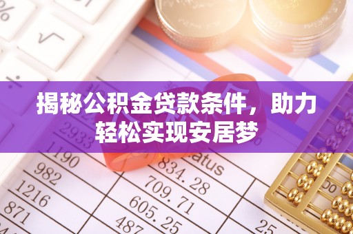 峰峰矿区揭秘公积金贷款条件，助力轻松实现安居梦