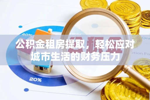 峰峰矿区公积金租房提取，轻松应对城市生活的财务压力
