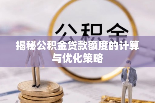 峰峰矿区揭秘公积金贷款额度的计算与优化策略