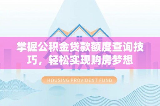 峰峰矿区掌握公积金贷款额度查询技巧，轻松实现购房梦想