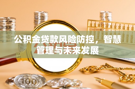 峰峰矿区公积金贷款风险防控，智慧管理与未来发展