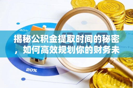 峰峰矿区揭秘公积金提取时间的秘密，如何高效规划你的财务未来