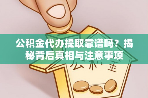 峰峰矿区公积金代办提取靠谱吗？揭秘背后真相与注意事项