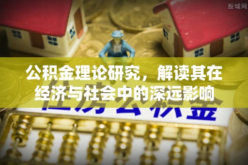 峰峰矿区公积金理论研究，解读其在经济与社会中的深远影响