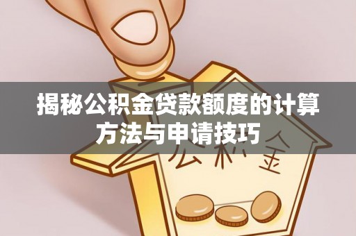 峰峰矿区揭秘公积金贷款额度的计算方法与申请技巧