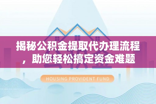 峰峰矿区揭秘公积金提取代办理流程，助您轻松搞定资金难题