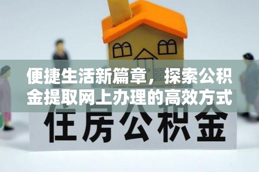 峰峰矿区便捷生活新篇章，探索公积金提取网上办理的高效方式