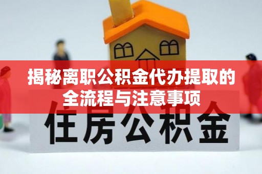 峰峰矿区揭秘离职公积金代办提取的全流程与注意事项
