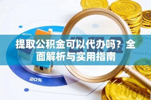 峰峰矿区提取公积金可以代办吗？全面解析与实用指南