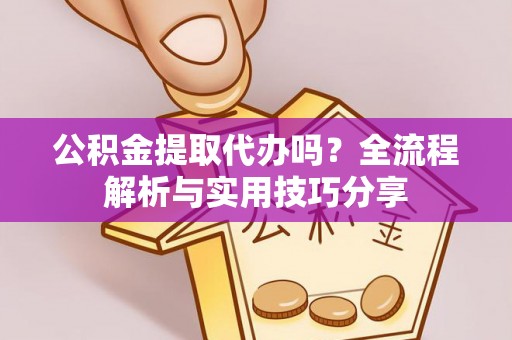 峰峰矿区公积金提取代办吗？全流程解析与实用技巧分享