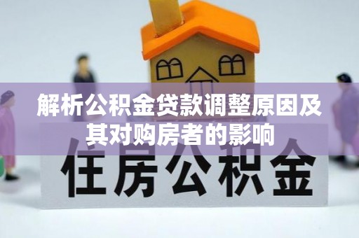 峰峰矿区解析公积金贷款调整原因及其对购房者的影响