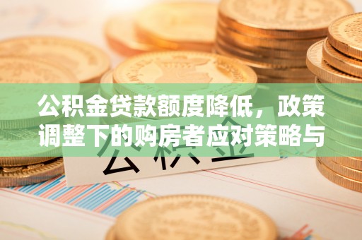 峰峰矿区公积金贷款额度降低，政策调整下的购房者应对策略与未来趋势