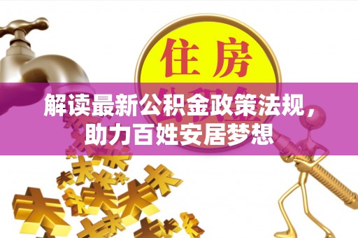 峰峰矿区解读最新公积金政策法规，助力百姓安居梦想