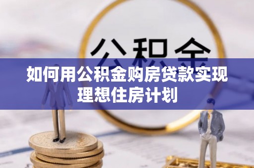 峰峰矿区如何用公积金购房贷款实现理想住房计划